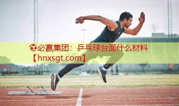 ⚽必赢集团:乒乓球台面什么材料