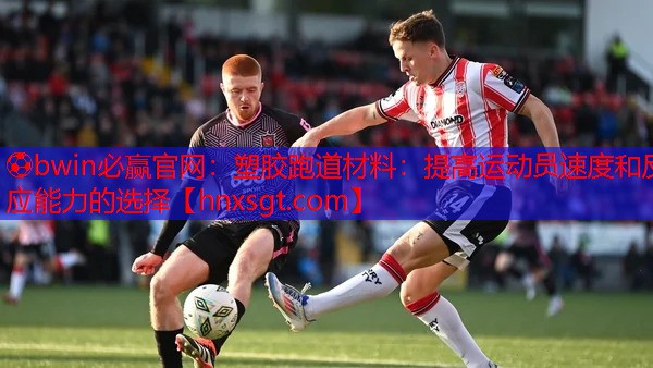 ⚽bwin必赢官网:塑胶跑道材料:提高运动员速度和反应能力的选择
