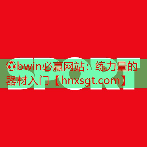 ⚽bwin必赢网站:练力量的器材入门