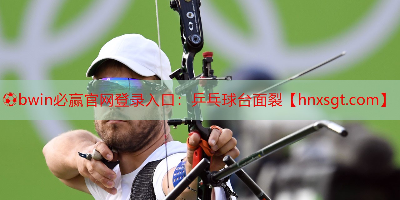 ⚽bwin必赢官网登录入口:乒乓球台面裂