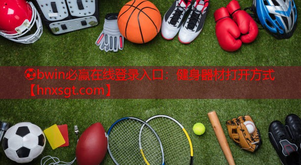 ⚽bwin必赢在线登录入口:健身器材打开方式