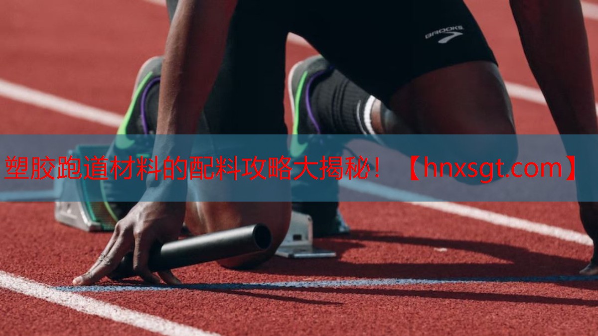 塑胶跑道材料的配料攻略大揭秘！